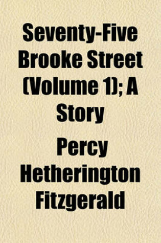 Cover of Seventy-Five Brooke Street (Volume 1); A Story