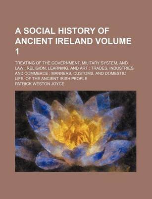 Book cover for Social History of Ancient Ireland Volume 1; Treating of the Government, Military System, and Law Religion, Learning, and Art Trades, Industries