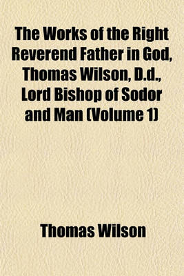 Book cover for The Works of the Right Reverend Father in God, Thomas Wilson, D.D., Lord Bishop of Sodor and Man Volume 3