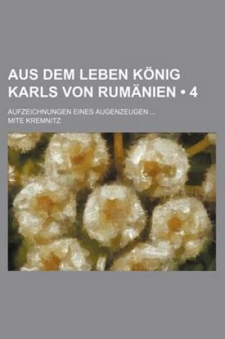 Cover of Aus Dem Leben Konig Karls Von Rumanien; Aufzeichnungen Eines Augenzeugen (4)