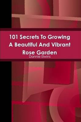 Book cover for 101 Secrets To Growing A Beautiful And Vibrant Rose Garden