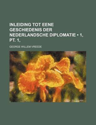 Book cover for Inleiding Tot Eene Geschiedenis Der Nederlandsche Diplomatie (1, PT. 1, )