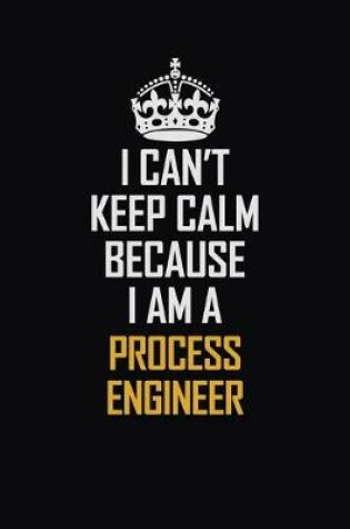 Cover of I Can't Keep Calm Because I Am A Process Engineer