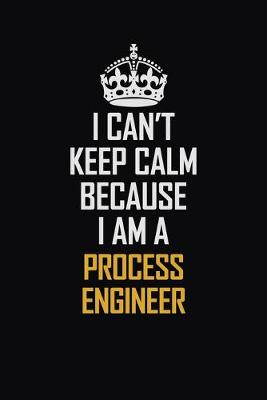 Book cover for I Can't Keep Calm Because I Am A Process Engineer