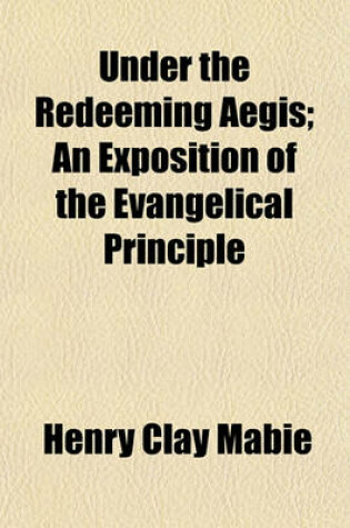 Cover of Under the Redeeming Aegis; An Exposition of the Evangelical Principle