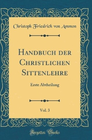 Cover of Handbuch der Christlichen Sittenlehre, Vol. 3: Erste Abtheilung (Classic Reprint)