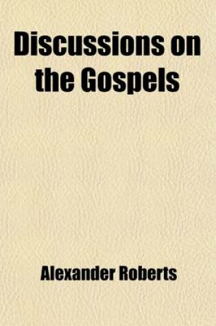 Cover of Discussions on the Gospels; In Two Parts Part I on the Language Employed by Our Lord and Disciples Part II on the Original Language of St Matthew's Go