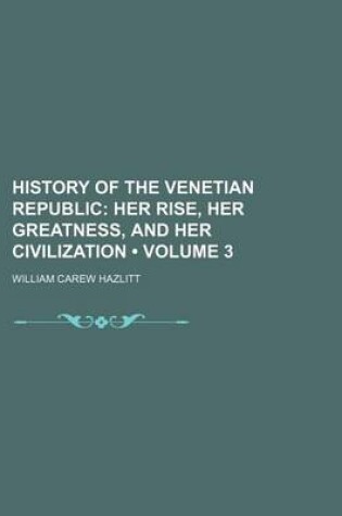 Cover of History of the Venetian Republic (Volume 3); Her Rise, Her Greatness, and Her Civilization