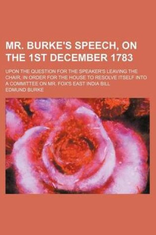 Cover of Mr. Burke's Speech, on the 1st December 1783; Upon the Question for the Speaker's Leaving the Chair, in Order for the House to Resolve Itself Into a Committee on Mr. Fox's East India Bill