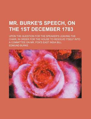 Book cover for Mr. Burke's Speech, on the 1st December 1783; Upon the Question for the Speaker's Leaving the Chair, in Order for the House to Resolve Itself Into a Committee on Mr. Fox's East India Bill