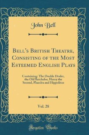 Cover of Bell's British Theatre, Consisting of the Most Esteemed English Plays, Vol. 28: Containing: The Double Dealer, the Old Batchelor, Henry the Second, Phaedra and Hippolitus (Classic Reprint)