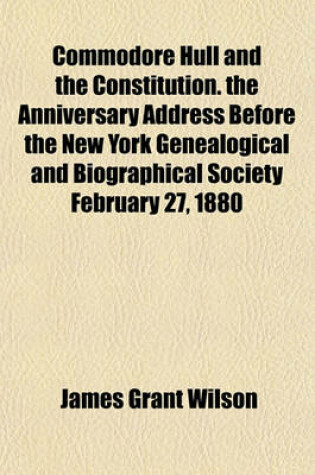 Cover of Commodore Hull and the Constitution. the Anniversary Address Before the New York Genealogical and Biographical Society February 27, 1880