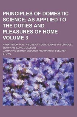 Cover of Principles of Domestic Science; A Text-Book for the Use of Young Ladies in Schools, Seminaries, and Colleges Volume 3