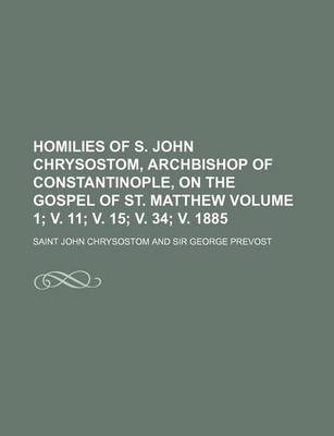 Book cover for Homilies of S. John Chrysostom, Archbishop of Constantinople, on the Gospel of St. Matthew Volume 1; V. 11; V. 15; V. 34; V. 1885