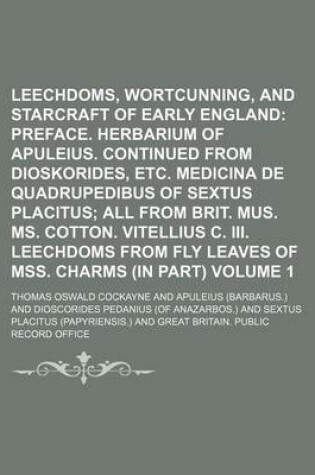 Cover of Leechdoms, Wortcunning, and Starcraft of Early England; Preface. Herbarium of Apuleius. Continued from Dioskorides, Etc. Medicina de Quadrupedibus of Sextus Placitus All from Brit. Mus. Ms. Cotton. Vitellius C. III. Leechdoms Volume 1