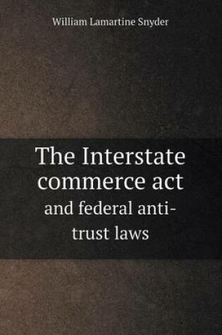 Cover of The Interstate commerce act and federal anti-trust laws