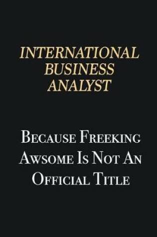 Cover of International Business Analyst Because Freeking Awsome is not an official title