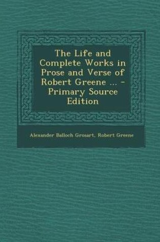 Cover of The Life and Complete Works in Prose and Verse of Robert Greene ... - Primary Source Edition