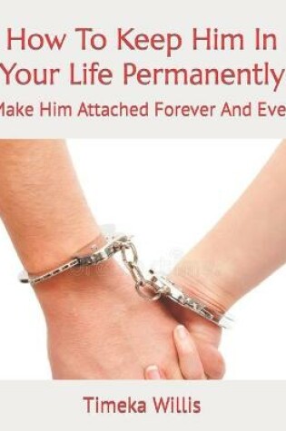 Cover of How To Keep Him In Your Life Permanently