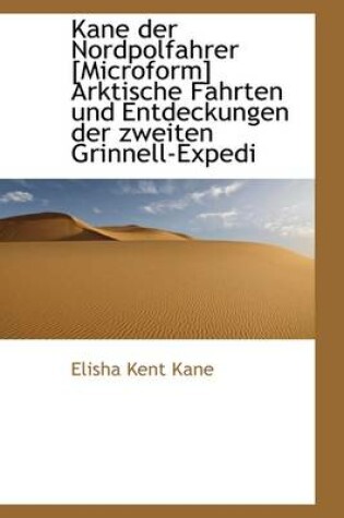 Cover of Kane Der Nordpolfahrer [Microform] Arktische Fahrten Und Entdeckungen Der Zweiten Grinnell-Expedi