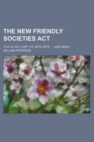 Cover of The New Friendly Societies ACT; 13 & 14 Vict. Cap. 115. with Intr. and Index