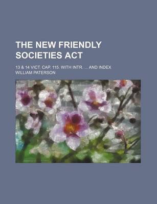 Book cover for The New Friendly Societies ACT; 13 & 14 Vict. Cap. 115. with Intr. and Index