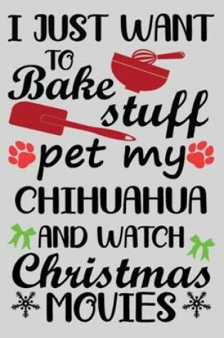 Cover of I Just Want To Bake Stuff Pet My Chihuahua And Christmas Movies