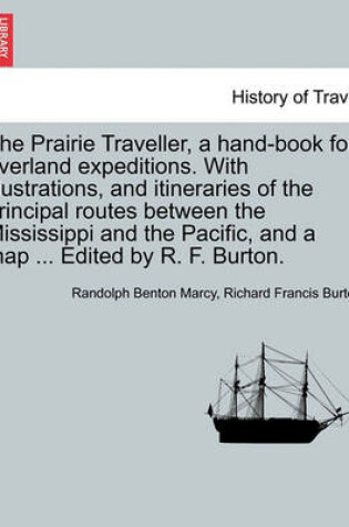 Cover of The Prairie Traveller, a Hand-Book for Overland Expeditions. with Illustrations, and Itineraries of the Principal Routes Between the Mississippi and the Pacific, and a Map ... Edited by R. F. Burton.