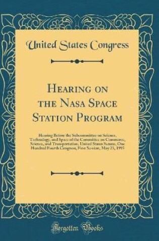 Cover of Hearing on the Nasa Space Station Program: Hearing Before the Subcommittee on Science, Technology, and Space of the Committee on Commerce, Science, and Transportation, United States Senate, One Hundred Fourth Congress, First Session, May 23, 1995