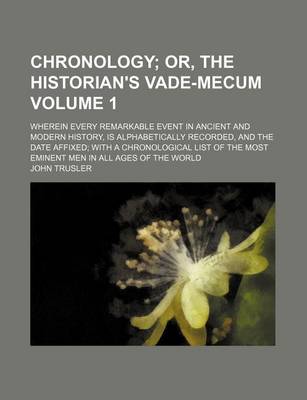 Book cover for Chronology Volume 1; Or, the Historian's Vade-Mecum. Wherein Every Remarkable Event in Ancient and Modern History, Is Alphabetically Recorded, and the Date Affixed with a Chronological List of the Most Eminent Men in All Ages of the World