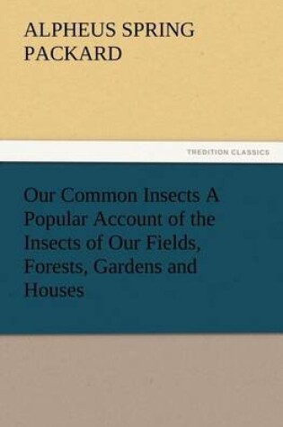 Cover of Our Common Insects A Popular Account of the Insects of Our Fields, Forests, Gardens and Houses