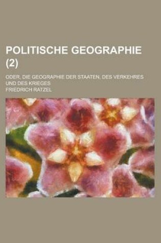 Cover of Politische Geographie; Oder, Die Geographie Der Staaten, Des Verkehres Und Des Krieges (2)