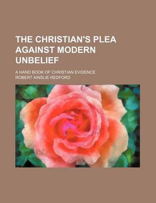 Book cover for The Christian's Plea Against Modern Unbelief; A Hand Book of Christian Evidence