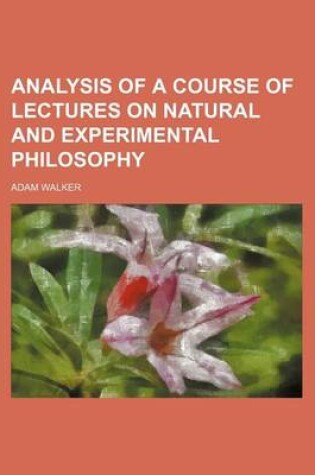 Cover of Analysis of a Course of Lectures on Natural and Experimental Philosophy