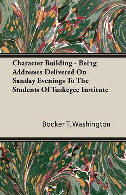 Book cover for Character Building - Being Addresses Delivered On Sunday Evenings To The Students Of Tuskegee Institute