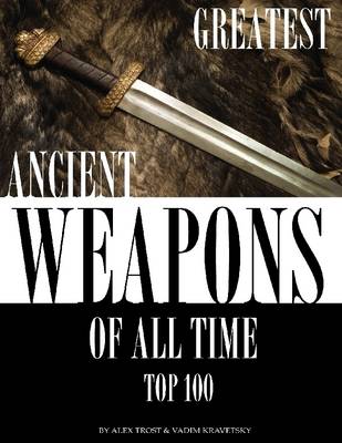 Book cover for Greatest Ancient Weapons of All Time: Top 100