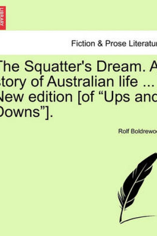 Cover of The Squatter's Dream. a Story of Australian Life ... New Edition [of Ups and Downs].