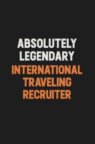 Cover of Absolutely Legendary International Traveling Recruiter