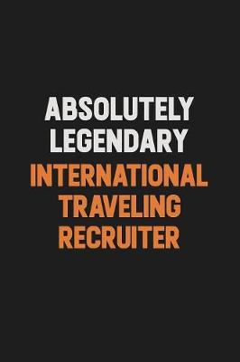 Book cover for Absolutely Legendary International Traveling Recruiter
