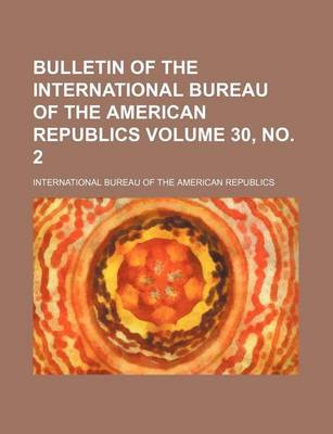 Book cover for Bulletin of the International Bureau of the American Republics Volume 30, No. 2