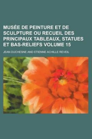 Cover of Musee de Peinture Et de Sculpture Ou Recueil Des Principaux Tableaux, Statues Et Bas-Reliefs Volume 15