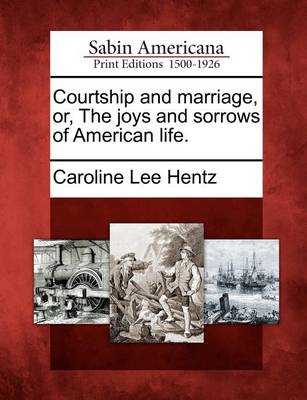 Book cover for Courtship and Marriage, Or, the Joys and Sorrows of American Life.