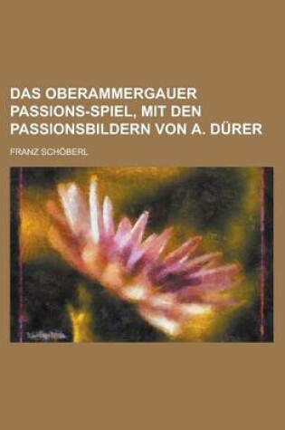 Cover of Das Oberammergauer Passions-Spiel, Mit Den Passionsbildern Von A. Durer