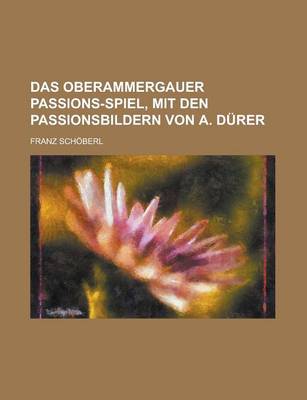 Book cover for Das Oberammergauer Passions-Spiel, Mit Den Passionsbildern Von A. Durer