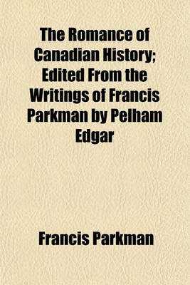 Book cover for The Romance of Canadian History; Edited from the Writings of Francis Parkman by Pelham Edgar