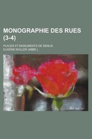 Cover of Monographie Des Rues; Places Et Monuments de Senlis (3-4 )