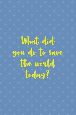 Book cover for What Did You Do To Save The World Today?