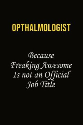 Cover of Opthalmologist Because Freaking Awesome Is Not An Official Job Title
