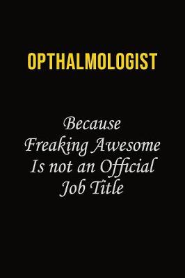 Book cover for Opthalmologist Because Freaking Awesome Is Not An Official Job Title