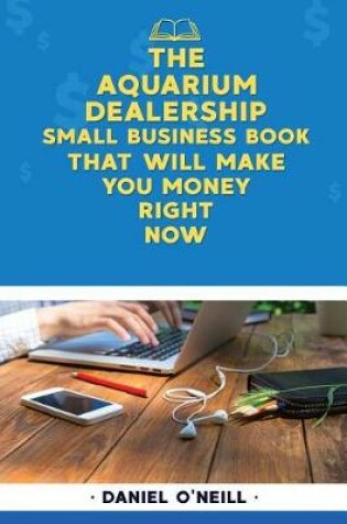Cover of The Aquarium Dealership Small Business Book That Will Make You Money Right Now